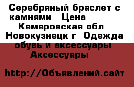 Серебряный браслет с камнями › Цена ­ 5 000 - Кемеровская обл., Новокузнецк г. Одежда, обувь и аксессуары » Аксессуары   